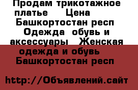 Продам трикотажное платье . › Цена ­ 350 - Башкортостан респ. Одежда, обувь и аксессуары » Женская одежда и обувь   . Башкортостан респ.